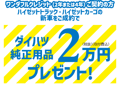 ワンダフルクレジット(2年または4年)ご契約の方 ハイゼットトラック・ハイゼットカーゴの新車をご成約で　ダイハツ純正用品2万円(税抜)(取付費込)プレゼント!